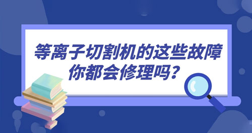 等離子切割機(jī)的這些故障你都會(huì)修理嗎？